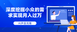 AI声音克隆,深度挖掘小众的需求实现月入过万