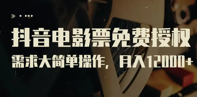 图片[1]-抖音电影票免费授权，需求大简单操作，月入12000+（教程+素材打包）