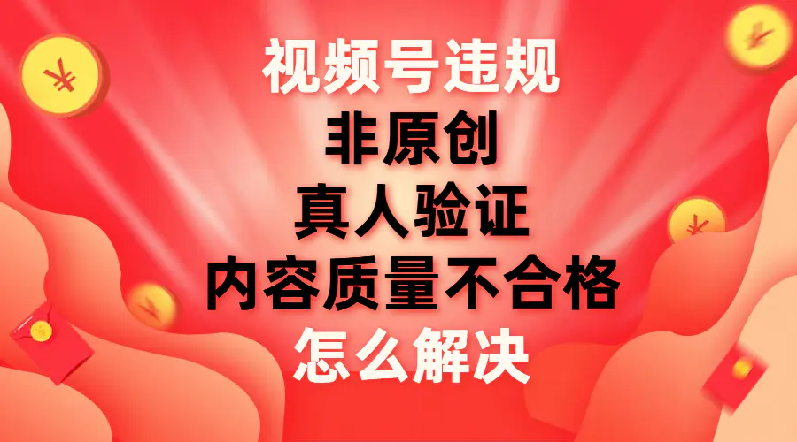 图片[1]-视频号【非原创，内容质量不合格，真人验证】违规怎么解决