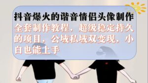 抖音爆火的谐音情侣头像制作全套制作教程，超级稳定持久，公域私域双变现