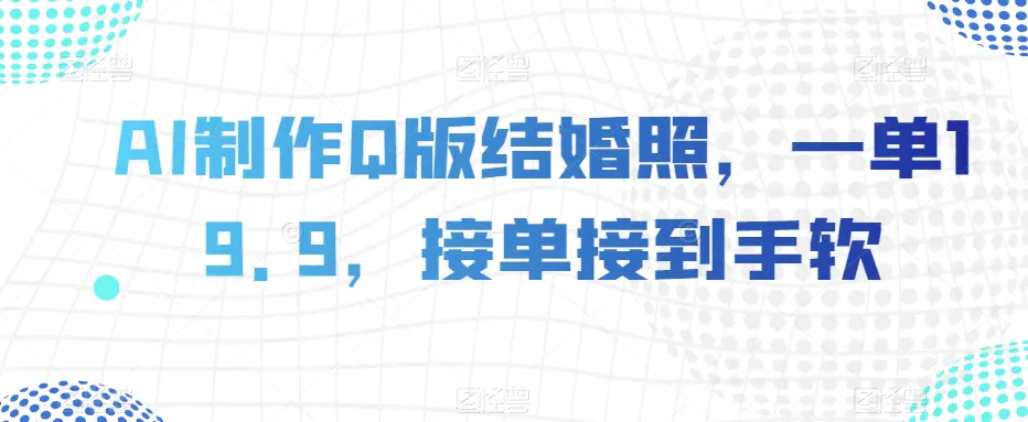 图片[1]-AI制作Q版结婚照，一单19.9，接单接到手软【揭秘】