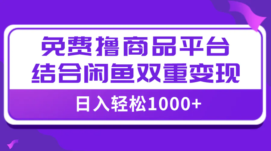 图片[1]-【全网首发】日入1000＋免费撸商品平台+闲鱼双平台硬核变现，小白轻松上手