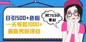日引500+色粉，一天收款1000+九月份最新男粉项目（附753G素材）