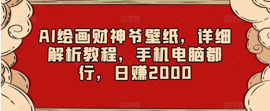 图片[1]-AI绘画财神爷壁纸，详细解析教程，手机电脑都行，日赚2000【揭秘】