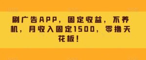 刷广告APP,固定收益,不养机,月收入固定1500,零撸天花板!