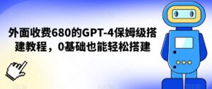 外面收费680的GPT-4保姆级搭建教程,0基础也能轻松搭建【揭秘】