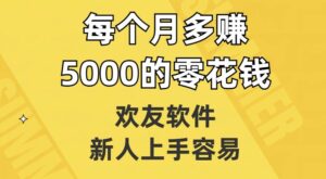 欢友软件，新人上手容易，每个月多赚5000的零花钱【揭秘】