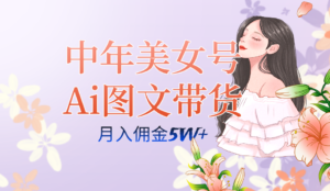 中年美女号ai图文带货3.0玩法,单号月入五位数,可多账号矩阵,全AI创作…