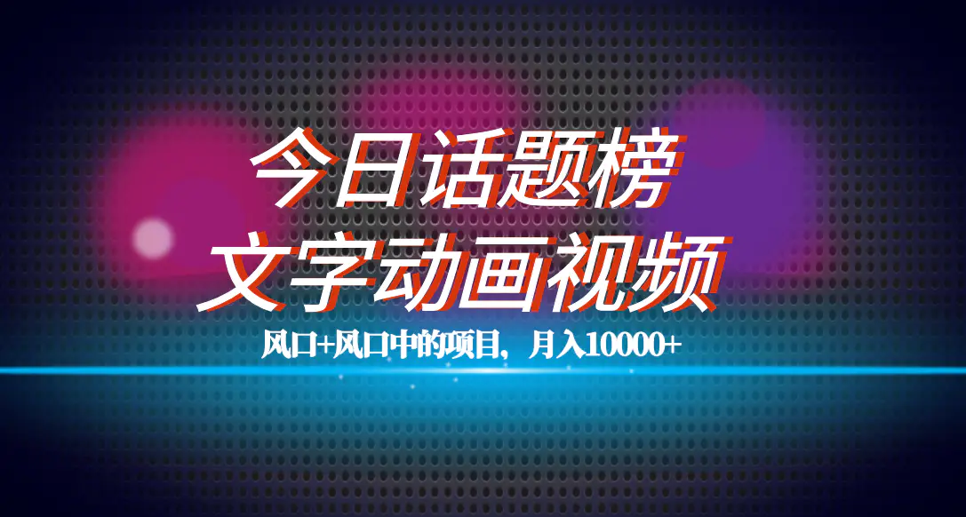 图片[1]-全网首发文字动画视频+今日话题2.0项目教程，平台扶持流量，月入五位数