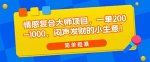 情感复合大师项目，一单200-1000，闷声发财的小生意，简单粗暴！
