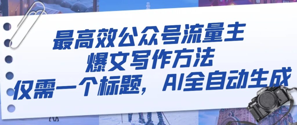 最高效公众号流量主爆文写作方法，仅需一个标题，AI全自动生成-优创圈
