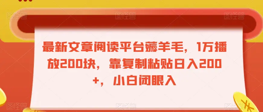 图片[1]-最新文章阅读平台薅羊毛，1万播放200块，靠复制粘贴日入200+，小白闭眼入【揭秘】