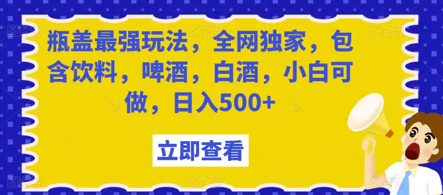 图片[1]-瓶盖最强玩法，全网独家，包含饮料，啤酒，白酒，小白可做，日入500+【揭秘】