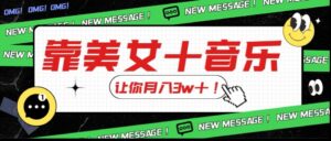 炸裂新玩法，靠美女＋音乐让你月入3w＋，操作简单新手小白都能做【揭秘】
