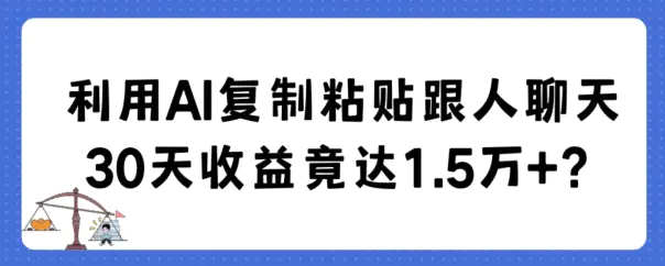 图片[1]-利用AI复制粘贴跟人聊天30天收益竟达1.5万+【揭秘】