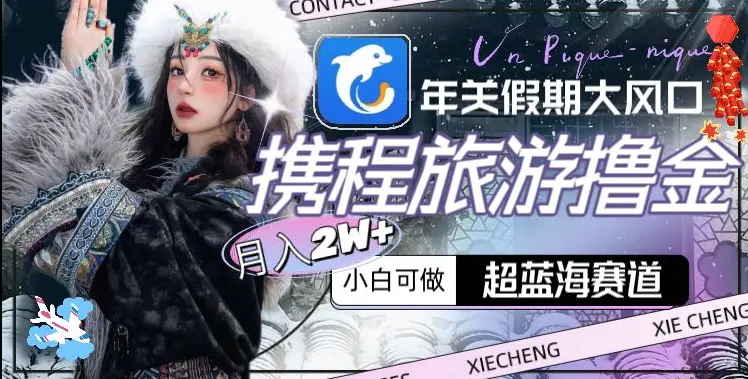 图片[1]-年关假期大风口，携程旅游撸金，超蓝海赛道,月入2w+【揭秘】