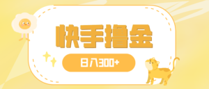 日入300+,快手撸金项目,可矩阵