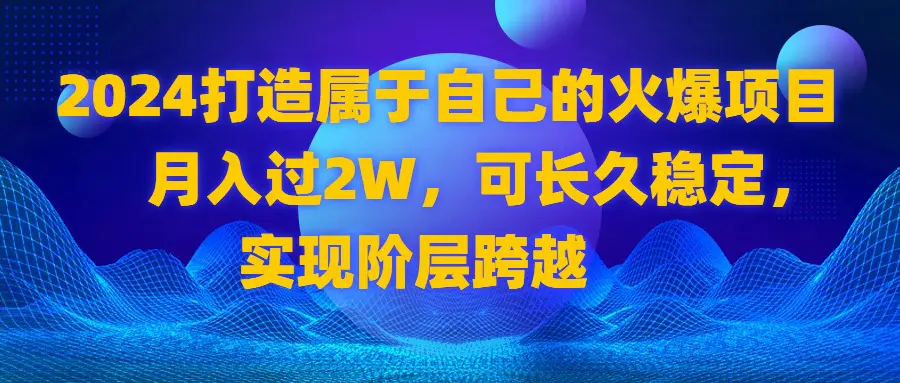 图片[1]-2024 打造属于自己的火爆项目，月入过2W，可长久稳定，实现阶层跨越