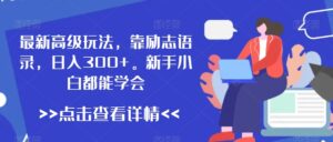 最新高级玩法,靠励志语录,日入300+,新手小白都能学会【揭秘】