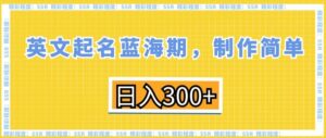 英文起名蓝海期，制作简单，日入300+【揭秘】