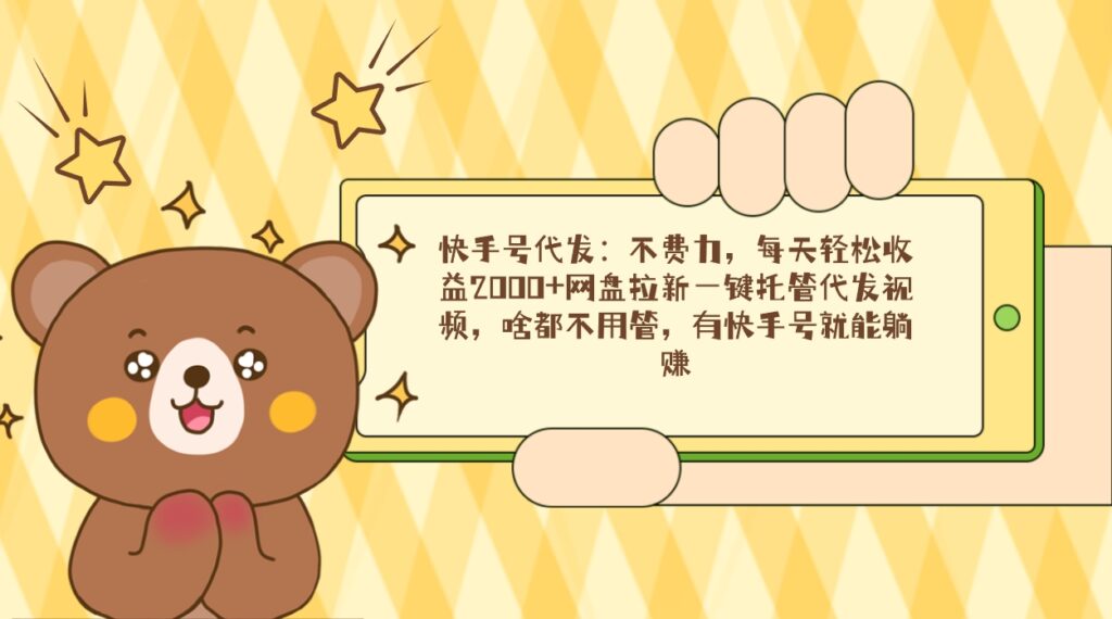 快手号代发：不费力，每天轻松收益2000+网盘拉新一键托管代发视频，啥都…-优创圈