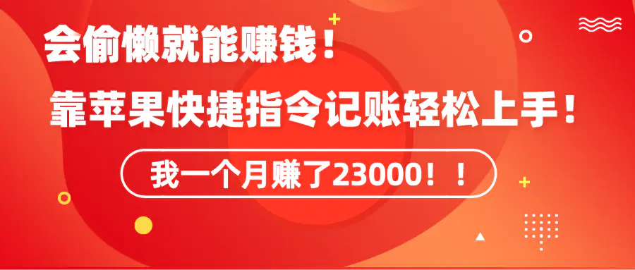 图片[1]-《会偷懒就能赚钱！靠苹果快捷指令自动记账轻松上手，一个月变现23000！》
