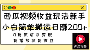 西瓜视频收益玩法,新手小白简单搬运日赚200+0粉就可以变现 有播放就有收益