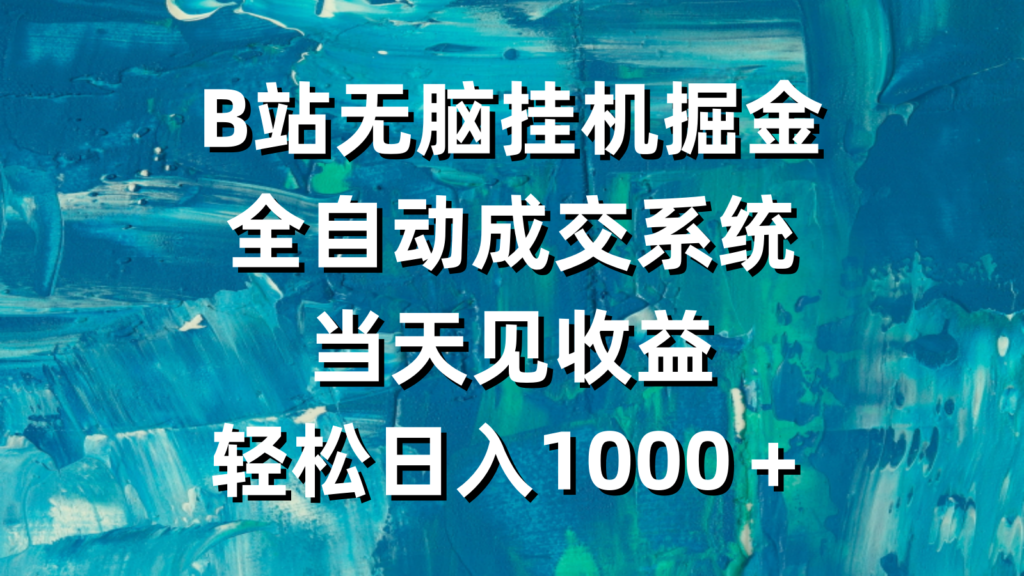 B站无脑挂机掘金，全自动成交系统，当天见收益，轻松日入1000＋-优创圈