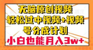 无脑原创视频,轻松过中视频+视频号分成计划,小白也能月入3w+【揭秘】