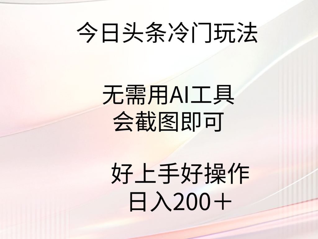 今日头条冷门玩法，无需用AI工具，会截图即可。门槛低好操作好上手，日…-优创圈
