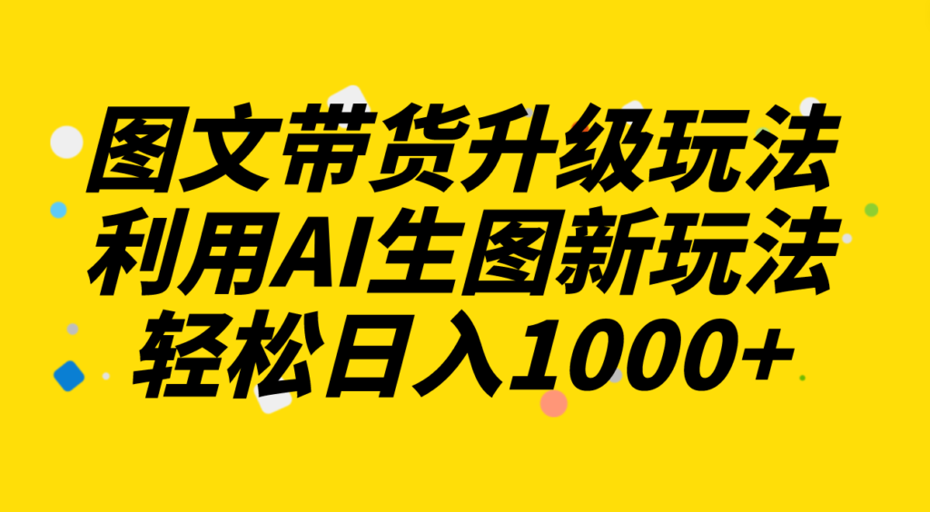 图文带货升级玩法2.0分享,利用AI生图新玩法,每天半小时轻松日入1000+-优创圈