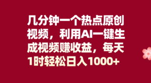 几分钟一个热点原创视频，利用AI一键生成视频赚收益，每天1时轻松日入1000+
