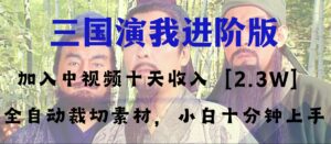 中视频十天收益2w＋，多平台爆火项目——三国演我高阶版，小白十分钟上手