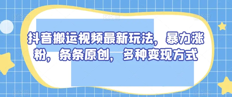 图片[1]-抖音搬运视频最新玩法，暴力涨粉，条条原创，多种变现方式【揭秘】