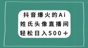 抖音爆火的AI姓氏头像直播，轻松日入500＋