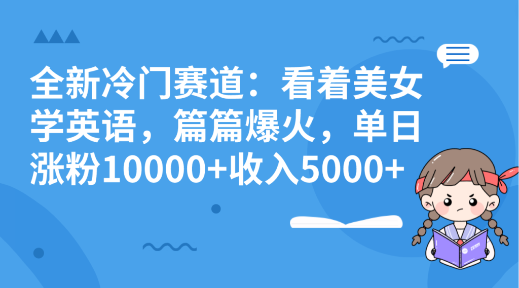 全新冷门赛道:看着美女学英语,篇篇爆火,单日涨粉10000+收入5000+-优创圈