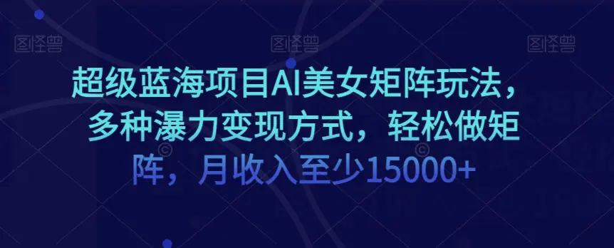 图片[1]-超级蓝海项目AI美女矩阵玩法，多种瀑力变现方式，轻松做矩阵，月收入至少15000+【揭秘】