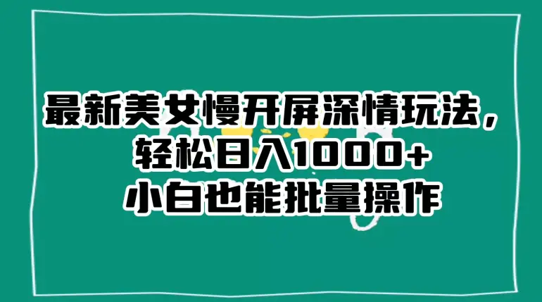 图片[1]-最新美女慢开屏深情玩法，轻松日入1000+小白也能批量操作