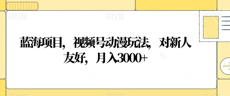 图片[1]-蓝海项目，视频号动漫玩法，对新人友好，月入3000+【揭秘】