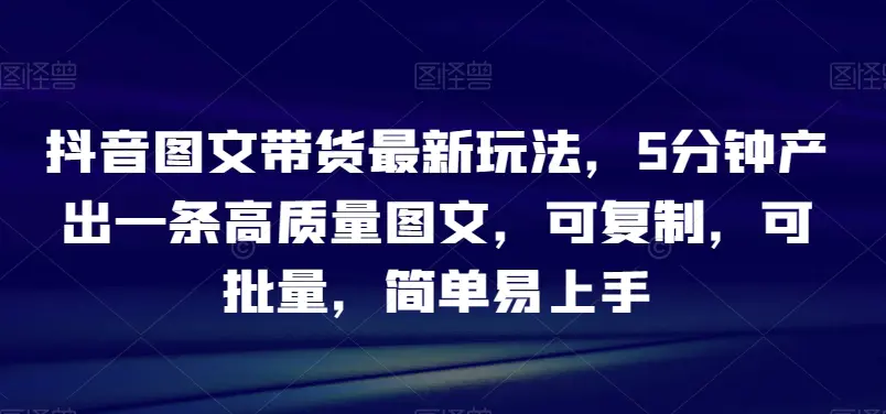图片[1]-抖音图文带货最新玩法，5分钟产出一条高质量图文，可复制，可批量，简单易上手【揭秘】