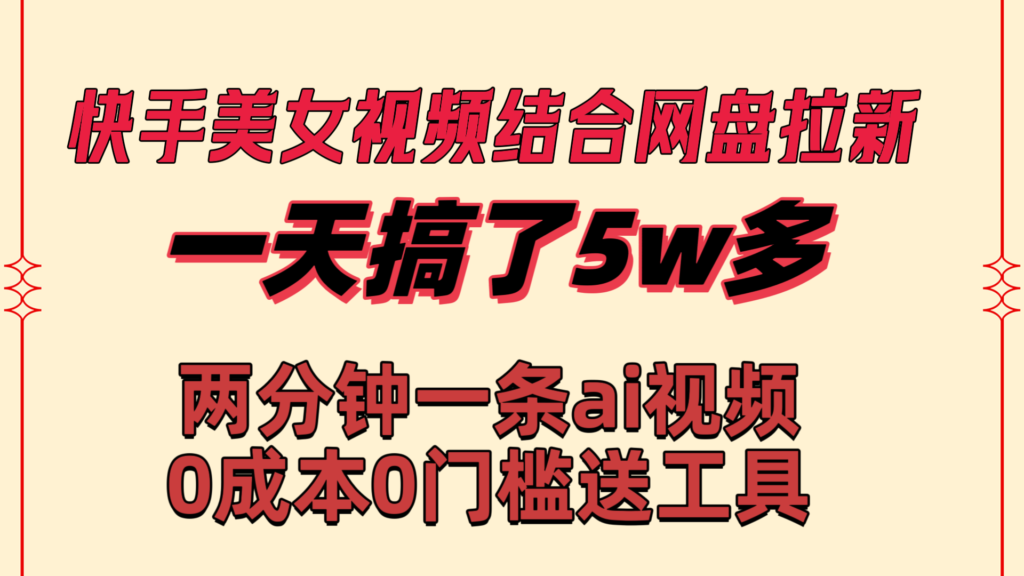 快手美女视频结合网盘拉新,一天搞了50000 两分钟一条Ai原创视频,0成…-优创圈