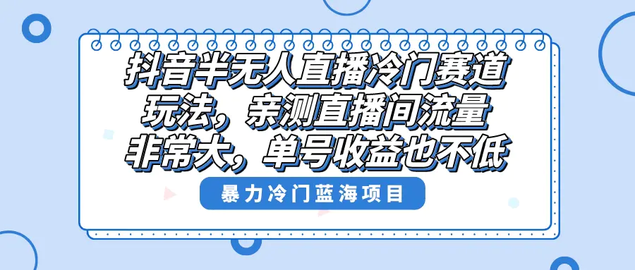 图片[1]-抖音半无人直播冷门赛道玩法，直播间流量非常大，单号收益也不低！