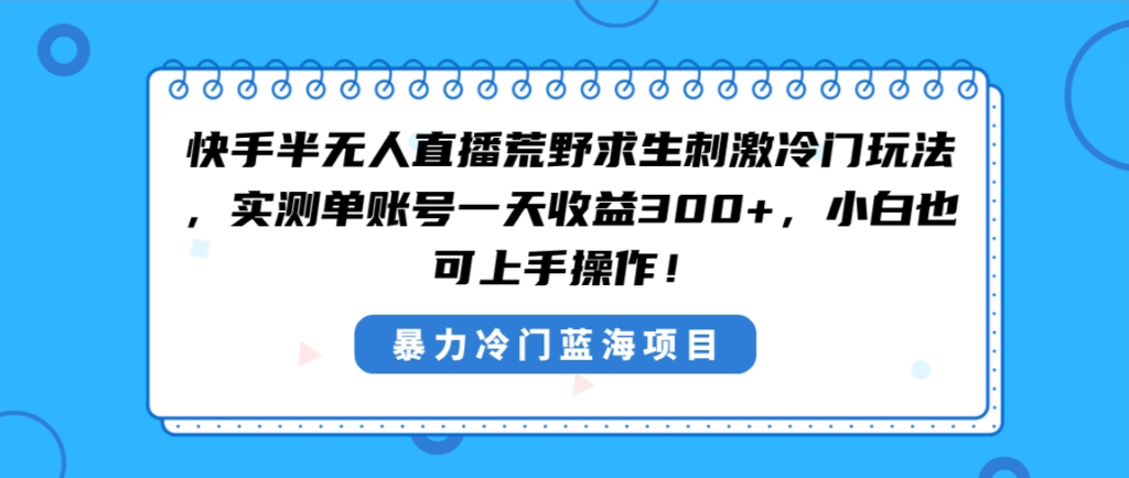 快手半无人直播荒野求生刺激冷门玩法，实测单账号一天收益300+，小白也…-优创圈