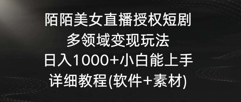 陌陌美女直播授权短剧，多领域变现玩法，日入1000+小白能上手，详细教程…-优创圈