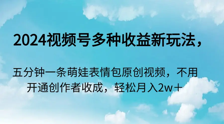 图片[1]-2024视频号多种收益新玩法，五分钟一条萌娃表情包原创视频，不用开通创…