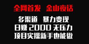 全网首发,金山夜话多渠道暴力变现,日赚2000无压力,项目实操新手也能做