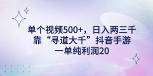 单个视频500+,日入两三千轻轻松松,靠“寻道大千”抖音手游,一单纯利…