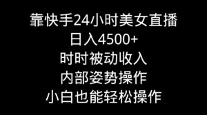 靠快手美女24小时直播，日入4500+，时时被动收入，内部姿势操作，小白也…