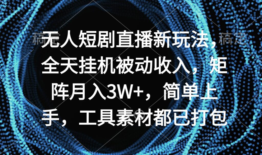 无人短剧直播新玩法,全天挂机被动收入,矩阵月入3W+,简单上手,工具素…-优创圈