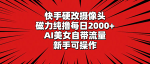 快手硬改摄像头,磁力纯撸每日2000+,AI美女自带流量,新手可操作